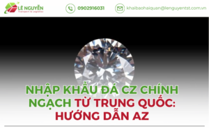 Nhập Khẩu Đá CZ Chính Ngạch Từ Trung Quốc: Hướng Dẫn AZ