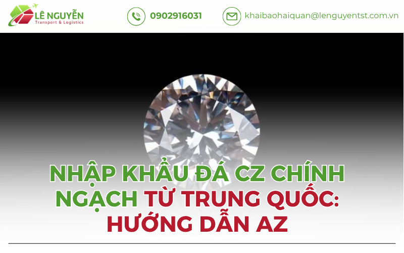 Nhập Khẩu Đá CZ Chính Ngạch Từ Trung Quốc: Hướng Dẫn AZ