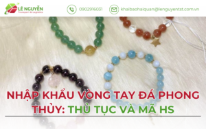 Nhập Khẩu Vòng Tay Đá Phong Thủy: Thủ Tục Và Mã HS
