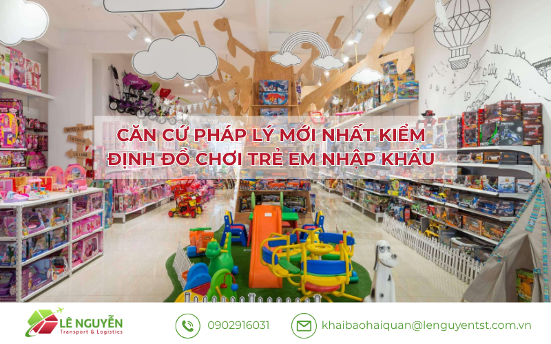 Căn cứ pháp lý mới nhất kiểm định đồ chơi trẻ em nhập khẩu – Khai báo hải quan Lê Nguyễn
