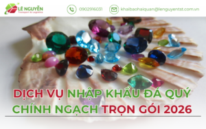 DỊCH VỤ NHẬP KHẨU ĐÁ QUÝ CHÍNH NGẠCH TRỌN GÓI 2026