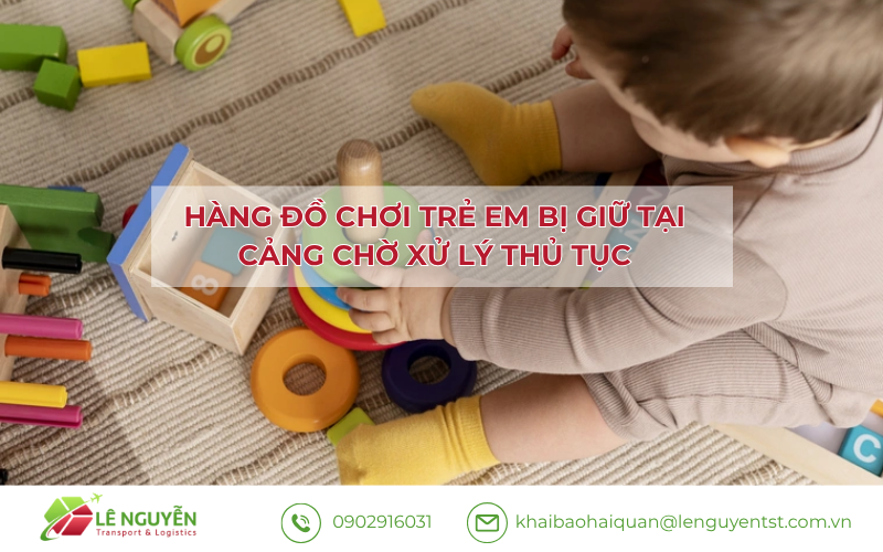 Hàng đồ chơi trẻ em bị giữ tại cảng chờ xử lý thủ tục – Khai báo hải quan Lê Nguyễn