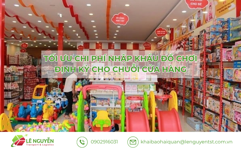 Tối ưu chi phí nhập khẩu đồ chơi định kỳ cho chuỗi cửa hàng