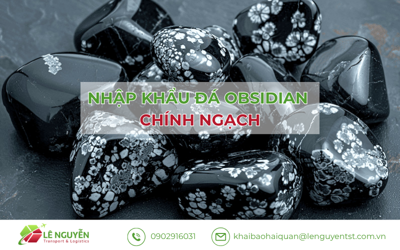 Thủ tục nhập khẩu đá obsidian – Khai báo hải quan Lê Nguyễn