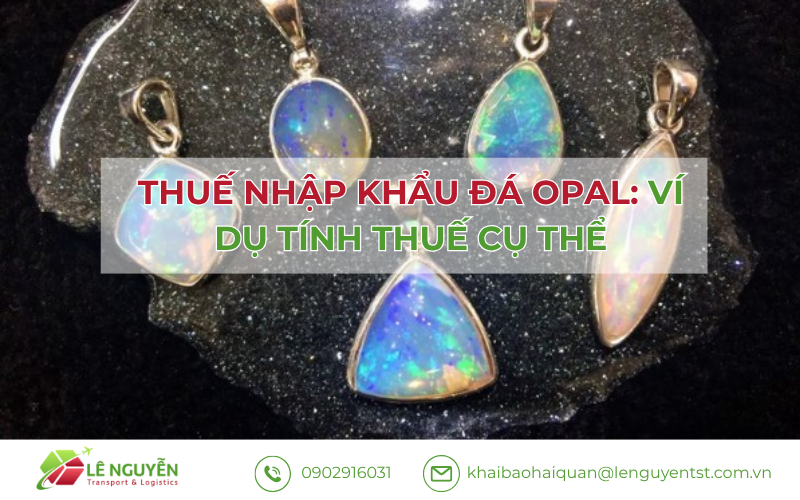 Thuế Nhập Khẩu Đá Opal: Ví Dụ Tính Thuế Cụ Thể