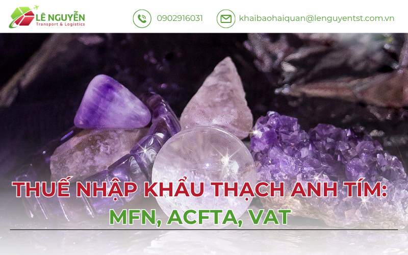Thuế Nhập Khẩu Thạch Anh Tím 2026: MFN, ACFTA, VAT