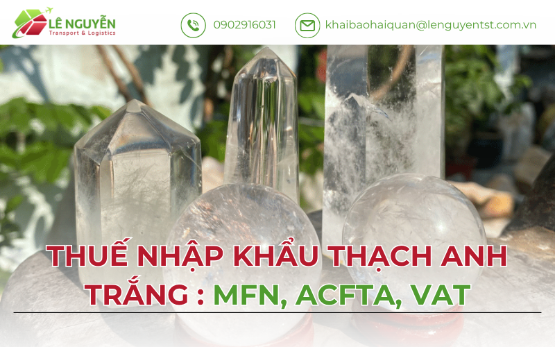 Thuế Nhập Khẩu Thạch Anh Trắng 2026: MFN, ACFTA, VAT